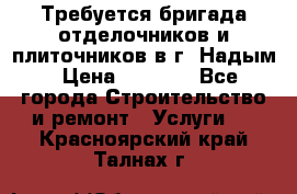 Требуется бригада отделочников и плиточников в г. Надым › Цена ­ 1 000 - Все города Строительство и ремонт » Услуги   . Красноярский край,Талнах г.